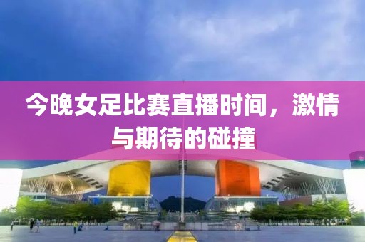 今晚女足比赛直播时间，激情与期待的碰撞