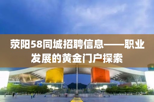 荥阳58同城招聘信息——职业发展的黄金门户探索