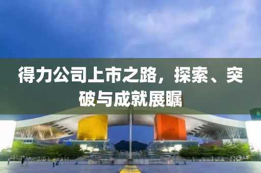 得力公司上市之路，探索、突破与成就展瞩
