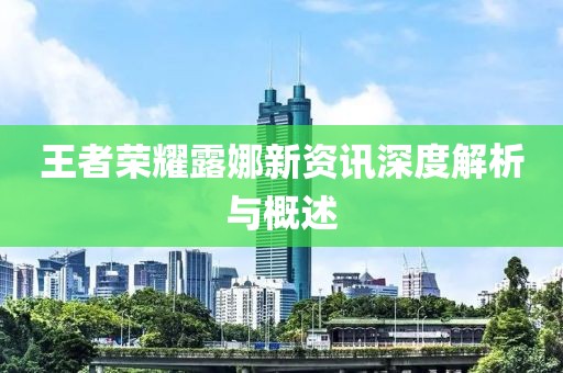 王者荣耀露娜新资讯深度解析与概述