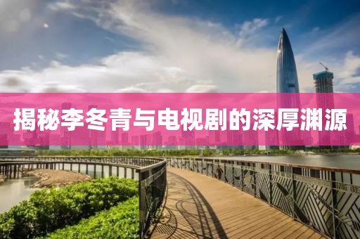 揭秘李冬青与电视剧的深厚渊源