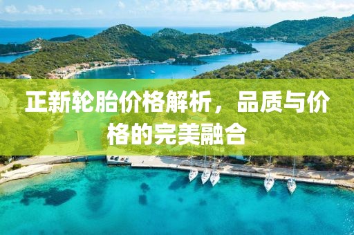 正新轮胎价格解析，品质与价格的完美融合