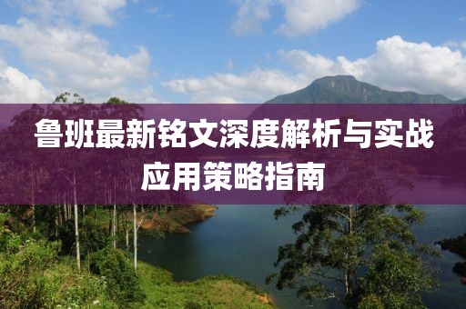 鲁班最新铭文深度解析与实战应用策略指南