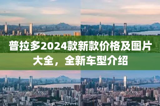 普拉多2024款新款价格及图片大全，全新车型介绍