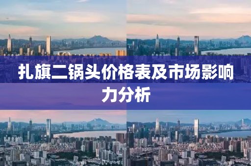 扎旗二锅头价格表及市场影响力分析
