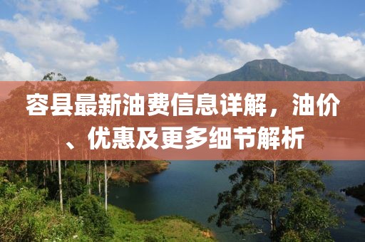 容县最新油费信息详解，油价、优惠及更多细节解析
