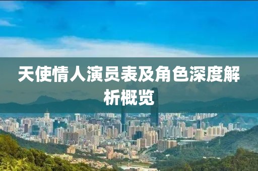 天使情人演员表及角色深度解析概览