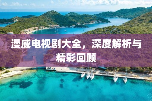 漫威电视剧大全，深度解析与精彩回顾
