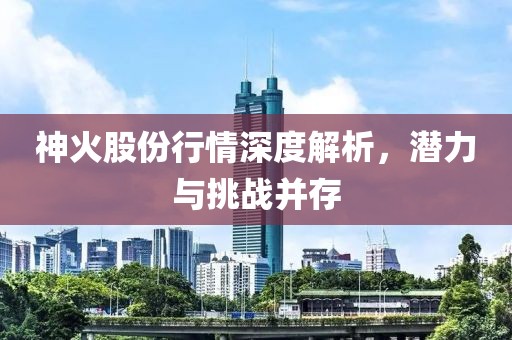 神火股份行情深度解析，潜力与挑战并存