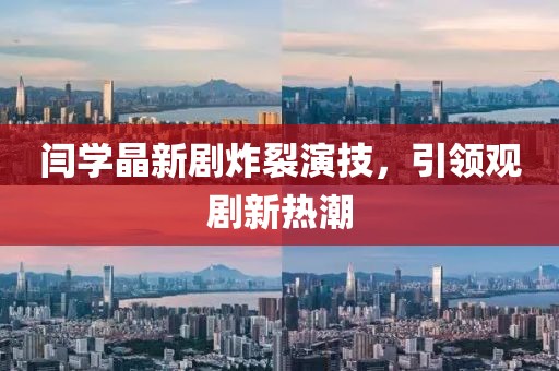 闫学晶新剧炸裂演技，引领观剧新热潮