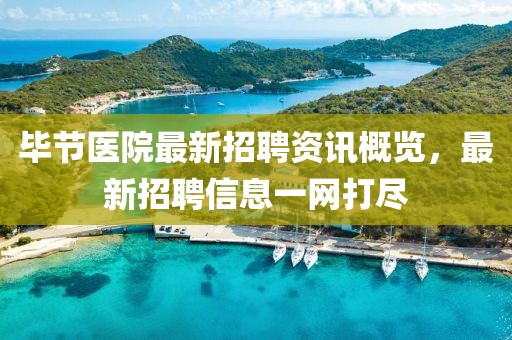 毕节医院最新招聘资讯概览，最新招聘信息一网打尽