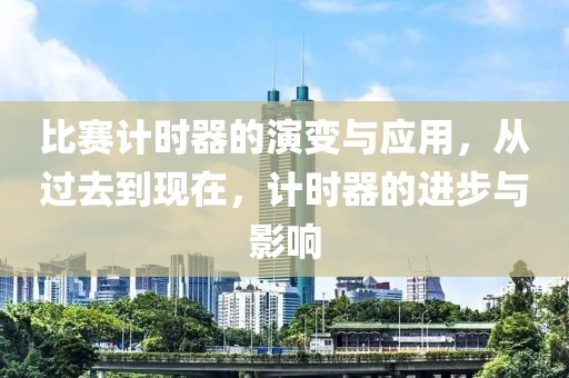 比赛计时器的演变与应用，从过去到现在，计时器的进步与影响