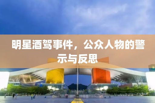 明星酒驾事件，公众人物的警示与反思