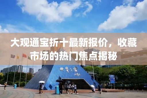 大观通宝折十最新报价，收藏市场的热门焦点揭秘