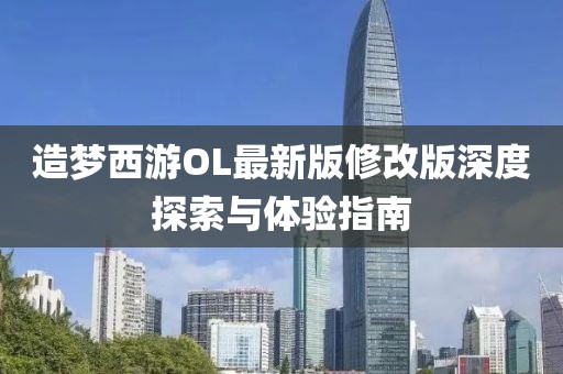 造梦西游OL最新版修改版深度探索与体验指南
