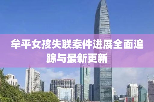 牟平女孩失联案件进展全面追踪与最新更新