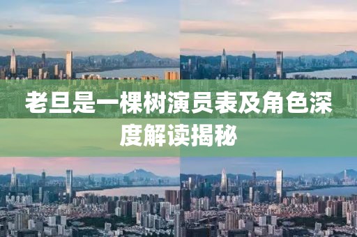 老旦是一棵树演员表及角色深度解读揭秘