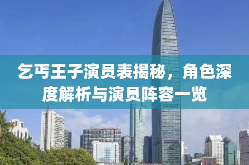 乞丐王子演员表揭秘，角色深度解析与演员阵容一览