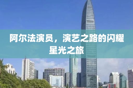 阿尔法演员，演艺之路的闪耀星光之旅