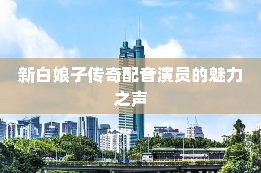 新白娘子传奇配音演员的魅力之声