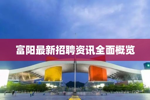 富阳最新招聘资讯全面概览