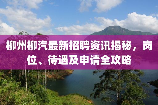 柳州柳汽最新招聘资讯揭秘，岗位、待遇及申请全攻略