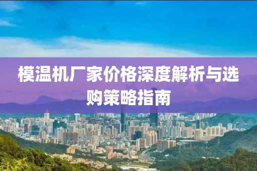 模温机厂家价格深度解析与选购策略指南
