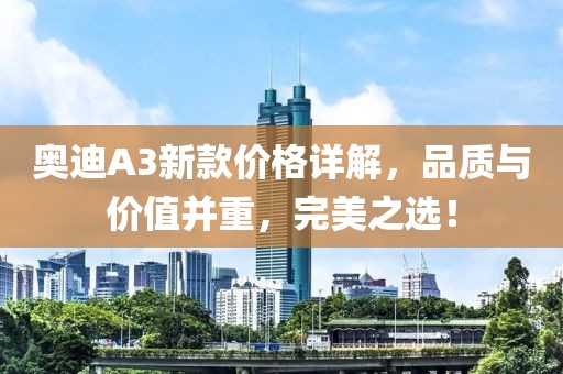 奥迪A3新款价格详解，品质与价值并重，完美之选！