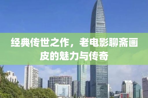 经典传世之作，老电影聊斋画皮的魅力与传奇