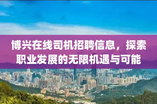 博兴在线司机招聘信息，探索职业发展的无限机遇与可能