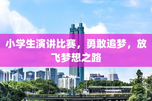 小学生演讲比赛，勇敢追梦，放飞梦想之路