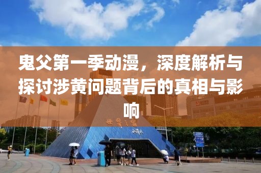 鬼父第一季动漫，深度解析与探讨涉黄问题背后的真相与影响