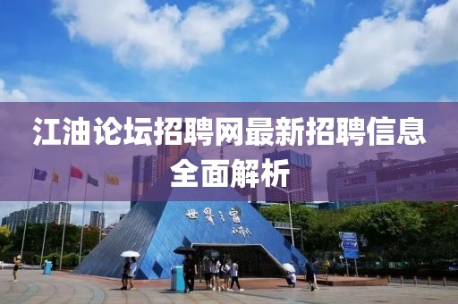 江油论坛招聘网最新招聘信息全面解析