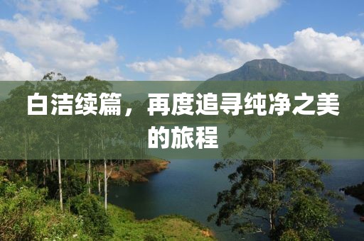 白洁续篇，再度追寻纯净之美的旅程