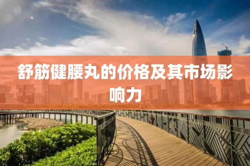 舒筋健腰丸的价格及其市场影响力