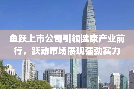 鱼跃上市公司引领健康产业前行，跃动市场展现强劲实力
