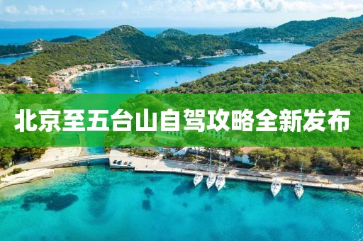 北京至五台山自驾攻略全新发布