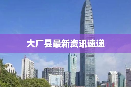 大厂县最新资讯速递