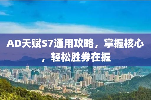 AD天赋S7通用攻略，掌握核心，轻松胜券在握