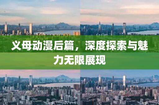义母动漫后篇，深度探索与魅力无限展现