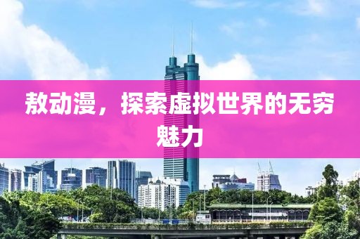 敖动漫，探索虚拟世界的无穷魅力