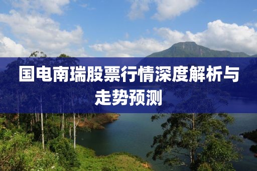 国电南瑞股票行情深度解析与走势预测