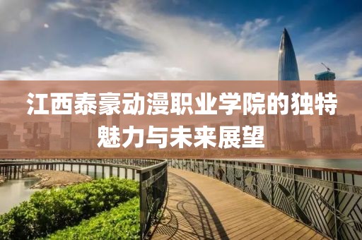 江西泰豪动漫职业学院的独特魅力与未来展望