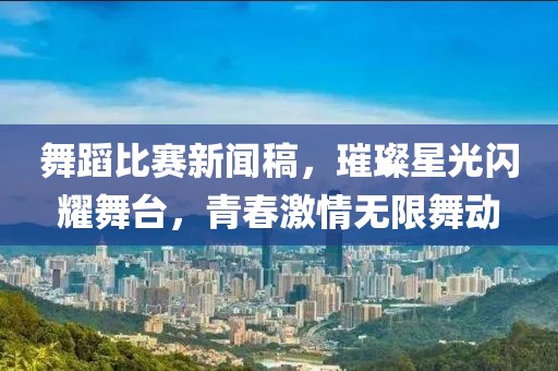 舞蹈比赛新闻稿，璀璨星光闪耀舞台，青春激情无限舞动
