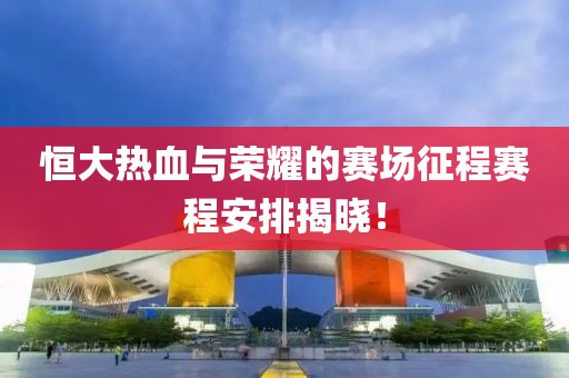恒大热血与荣耀的赛场征程赛程安排揭晓！