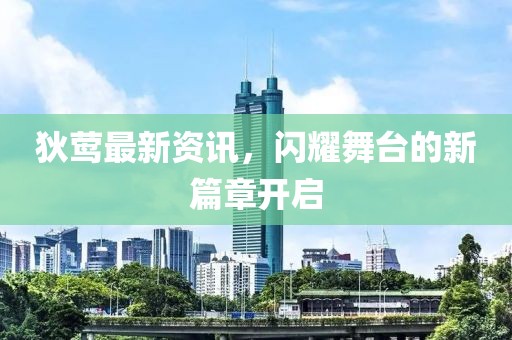 狄莺最新资讯，闪耀舞台的新篇章开启