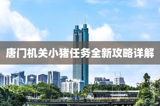 唐门机关小猪任务全新攻略详解