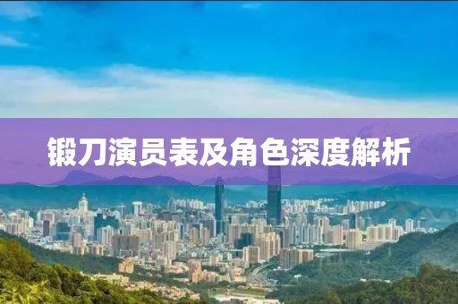 锻刀演员表及角色深度解析