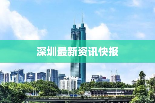深圳最新资讯快报