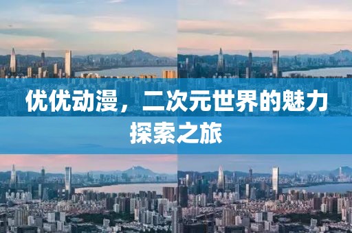 优优动漫，二次元世界的魅力探索之旅